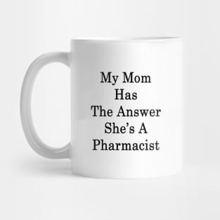 My Mom Has The Answer She's A Pharmacist Mug